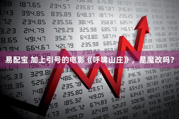 易配宝 加上引号的电影《呼啸山庄》，是魔改吗？