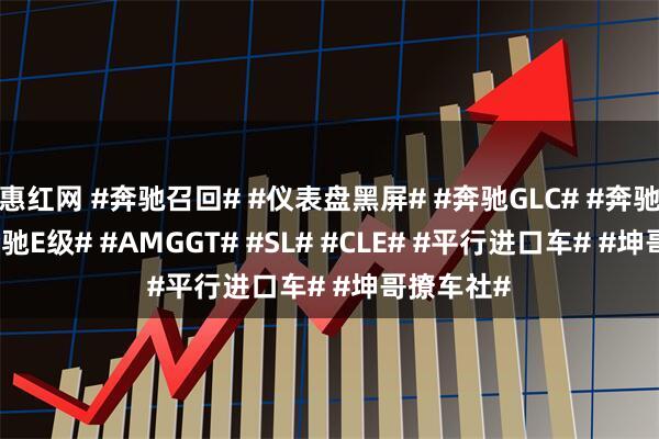 惠红网 #奔驰召回# #仪表盘黑屏# #奔驰GLC# #奔驰C级# #奔驰E级# #AMGGT# #SL# #CLE# #平行进口车# #坤哥撩车社#