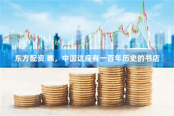 东方配资 瞧，中国这座有一百年历史的书店