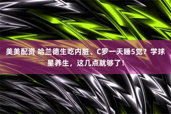 美美配资 哈兰德生吃内脏、C罗一天睡5觉？学球星养生，这几点就够了！